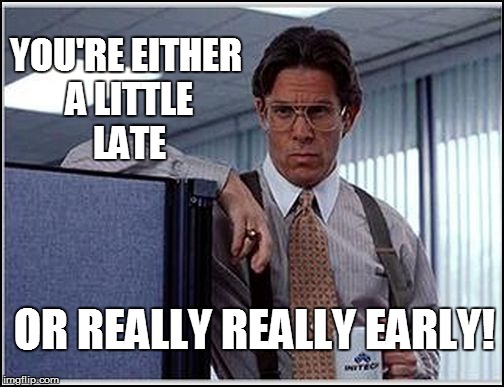 YOU'RE EITHER A LITTLE LATE OR REALLY REALLY EARLY! | made w/ Imgflip meme maker
