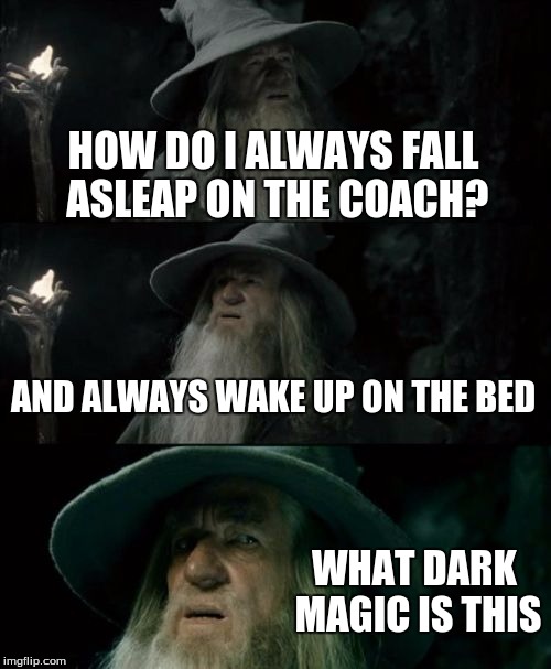 Confused Gandalf | HOW DO I ALWAYS FALL ASLEAP ON THE COACH? AND ALWAYS WAKE UP ON THE BED; WHAT DARK MAGIC IS THIS | image tagged in memes,confused gandalf | made w/ Imgflip meme maker