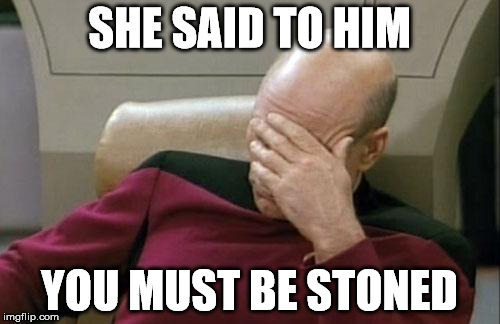 Captain Picard Facepalm Meme | SHE SAID TO HIM YOU MUST BE STONED | image tagged in memes,captain picard facepalm | made w/ Imgflip meme maker