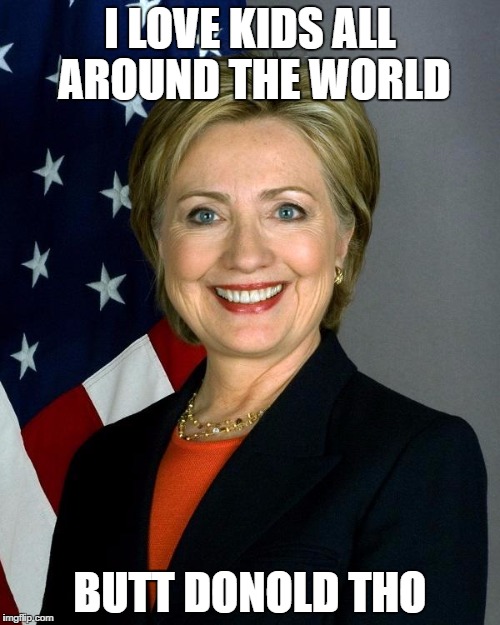 Hillary Clinton Meme | I LOVE KIDS ALL AROUND THE WORLD; BUTT DONOLD THO | image tagged in memes,hillary clinton | made w/ Imgflip meme maker