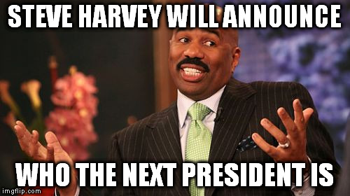 Steve Harvey | STEVE HARVEY WILL ANNOUNCE; WHO THE NEXT PRESIDENT IS | image tagged in memes,steve harvey | made w/ Imgflip meme maker