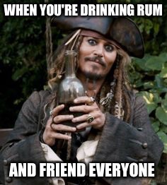 WHEN YOU'RE DRINKING RUM; AND FRIEND EVERYONE | image tagged in johnny depp | made w/ Imgflip meme maker