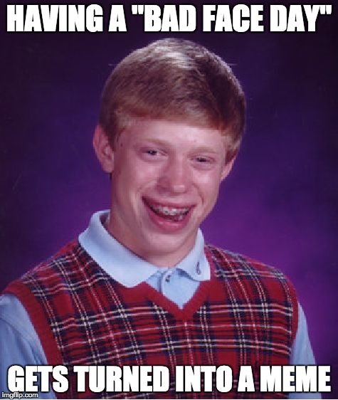I always feel sorry for the people in memes.  Imagine walking around town and people be like "Hey, that's bad luck Brian!" | HAVING A "BAD FACE DAY"; GETS TURNED INTO A MEME | image tagged in memes,bad luck brian | made w/ Imgflip meme maker
