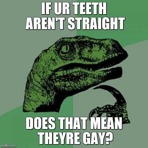 Philosoraptor Meme | IF UR TEETH AREN'T STRAIGHT; DOES THAT MEAN THEYRE GAY? | image tagged in memes,philosoraptor | made w/ Imgflip meme maker