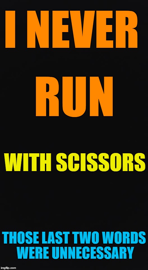 Better Safe Than Sorry | I NEVER; RUN; WITH SCISSORS; THOSE LAST TWO WORDS WERE UNNECESSARY | image tagged in running,running shoes,scissors,unnecessary tags | made w/ Imgflip meme maker