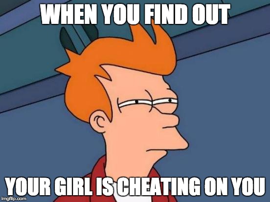 Futurama Fry Meme | WHEN YOU FIND OUT; YOUR GIRL IS CHEATING ON YOU | image tagged in memes,futurama fry | made w/ Imgflip meme maker