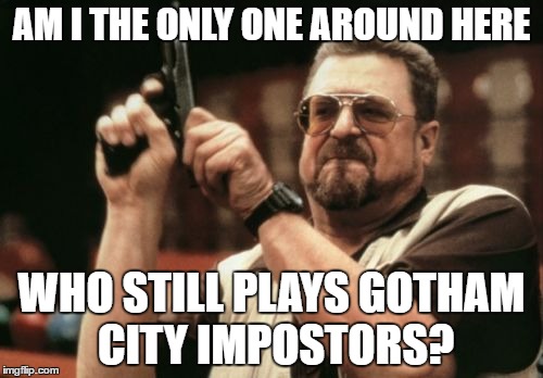 Am I The Only One Around Here Meme | AM I THE ONLY ONE AROUND HERE; WHO STILL PLAYS GOTHAM CITY IMPOSTORS? | image tagged in memes,am i the only one around here | made w/ Imgflip meme maker