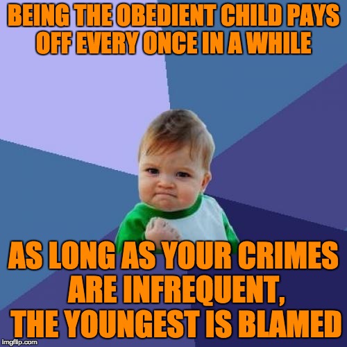 Sorry youngest sibling - you probably deserved it anyway though ;) | BEING THE OBEDIENT CHILD PAYS OFF EVERY ONCE IN A WHILE; AS LONG AS YOUR CRIMES ARE INFREQUENT, THE YOUNGEST IS BLAMED | image tagged in memes,success kid | made w/ Imgflip meme maker