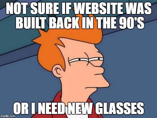 Futurama Fry Meme | NOT SURE IF WEBSITE WAS BUILT BACK IN THE 90'S; OR I NEED NEW GLASSES | image tagged in memes,futurama fry | made w/ Imgflip meme maker