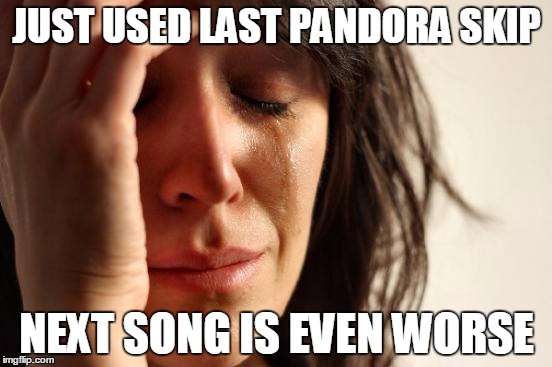 First World Problems Meme | JUST USED LAST PANDORA SKIP; NEXT SONG IS EVEN WORSE | image tagged in memes,first world problems | made w/ Imgflip meme maker