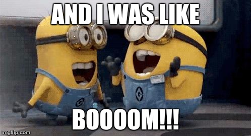 Excited Minions Meme | AND I WAS LIKE; BOOOOM!!! | image tagged in memes,excited minions | made w/ Imgflip meme maker