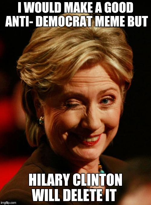 Hilary Clinton | I WOULD MAKE A GOOD ANTI- DEMOCRAT MEME BUT; HILARY CLINTON WILL DELETE IT | image tagged in hilary clinton | made w/ Imgflip meme maker