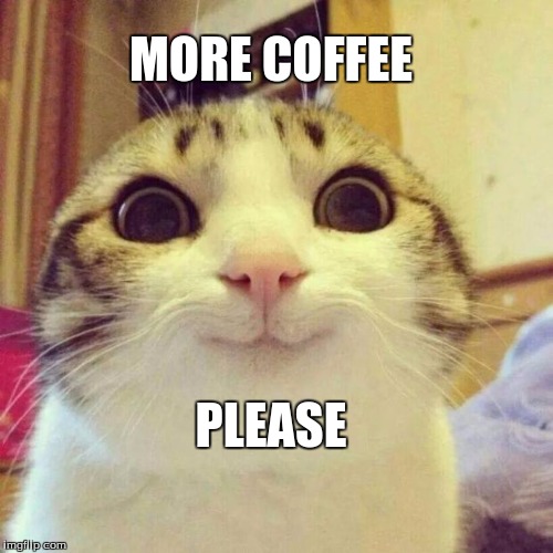 Smiling Cat Meme | MORE COFFEE; PLEASE | image tagged in memes,smiling cat | made w/ Imgflip meme maker
