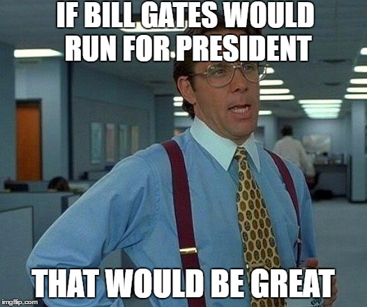 That Would Be Great Meme | IF BILL GATES WOULD RUN FOR PRESIDENT; THAT WOULD BE GREAT | image tagged in memes,that would be great | made w/ Imgflip meme maker