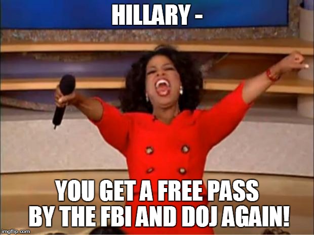 Oprah You Get A Meme | HILLARY -; YOU GET A FREE PASS BY THE FBI AND DOJ AGAIN! | image tagged in memes,oprah you get a | made w/ Imgflip meme maker