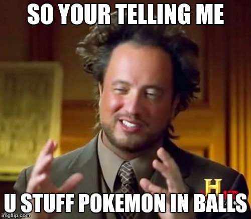 Ancient Aliens Meme | SO YOUR TELLING ME; U STUFF POKEMON IN BALLS | image tagged in memes,ancient aliens | made w/ Imgflip meme maker