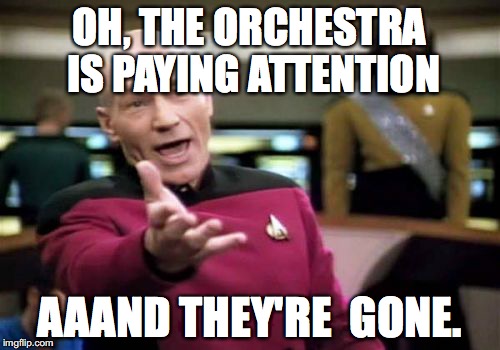 Picard Wtf | OH, THE ORCHESTRA IS PAYING ATTENTION; AAAND THEY'RE  GONE. | image tagged in memes,picard wtf | made w/ Imgflip meme maker