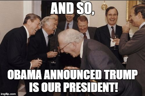 When Clinton voters finally realize how dumb she was. | AND SO, OBAMA ANNOUNCED TRUMP IS OUR PRESIDENT! | image tagged in memes,laughing men in suits | made w/ Imgflip meme maker