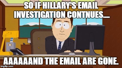 Aaaaand Its Gone Meme | SO IF HILLARY'S EMAIL INVESTIGATION CONTNUES.... AAAAAAND THE EMAIL ARE GONE. | image tagged in memes,aaaaand its gone | made w/ Imgflip meme maker
