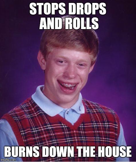 Bad Luck Brian Meme | STOPS DROPS AND ROLLS BURNS DOWN THE HOUSE | image tagged in memes,bad luck brian | made w/ Imgflip meme maker