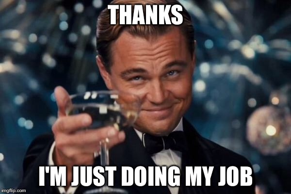 Leonardo Dicaprio Cheers Meme | THANKS I'M JUST DOING MY JOB | image tagged in memes,leonardo dicaprio cheers | made w/ Imgflip meme maker