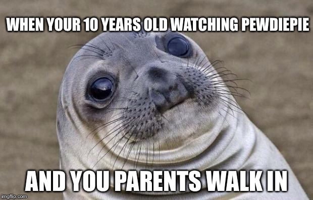 Awkward Moment Sealion | WHEN YOUR 10 YEARS OLD WATCHING PEWDIEPIE; AND YOU PARENTS WALK IN | image tagged in memes,awkward moment sealion | made w/ Imgflip meme maker