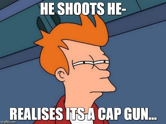 Futurama Fry Meme | HE SHOOTS HE-; REALISES ITS A CAP GUN... | image tagged in memes,futurama fry | made w/ Imgflip meme maker