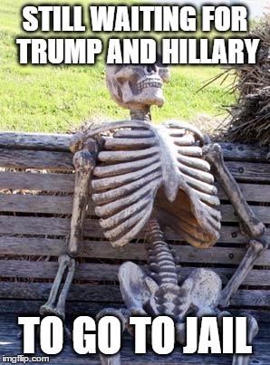 seriously, when are they going to jail? | STILL WAITING FOR TRUMP AND HILLARY; TO GO TO JAIL | image tagged in memes,waiting skeleton,donald trump,hillary clinton,2016 elections,jail | made w/ Imgflip meme maker