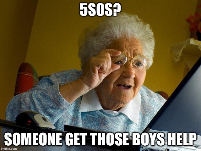 Grandma Finds The Internet Meme | 5SOS? SOMEONE GET THOSE BOYS HELP | image tagged in memes,grandma finds the internet | made w/ Imgflip meme maker