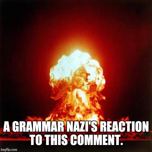 A GRAMMAR NAZI'S REACTION TO THIS COMMENT. | made w/ Imgflip meme maker