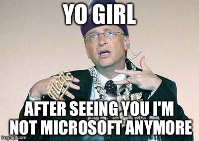 Bill Gates Thug | YO GIRL; AFTER SEEING YOU I'M NOT MICROSOFT ANYMORE | image tagged in bill gates thug | made w/ Imgflip meme maker