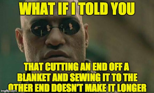 Only the government would name it "Daylight Savings Time." | WHAT IF I TOLD YOU; THAT CUTTING AN END OFF A BLANKET AND SEWING IT TO THE OTHER END DOESN'T MAKE IT LONGER | image tagged in memes,matrix morpheus | made w/ Imgflip meme maker