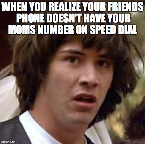 Conspiracy Keanu Meme | WHEN YOU REALIZE YOUR FRIENDS PHONE DOESN'T HAVE YOUR MOMS NUMBER ON SPEED DIAL | image tagged in memes,conspiracy keanu | made w/ Imgflip meme maker