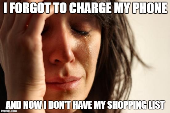 First World Problems | I FORGOT TO CHARGE MY PHONE; AND NOW I DON'T HAVE MY SHOPPING LIST | image tagged in memes,first world problems | made w/ Imgflip meme maker