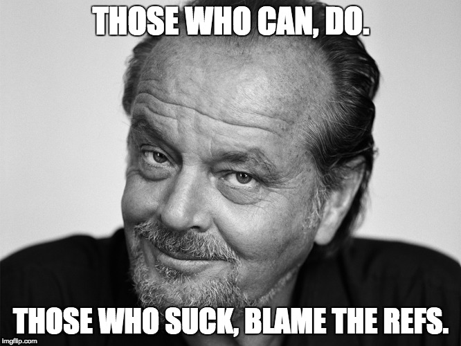 Jack Nicholson Black and White | THOSE WHO CAN, DO. THOSE WHO SUCK, BLAME THE REFS. | image tagged in jack nicholson black and white | made w/ Imgflip meme maker