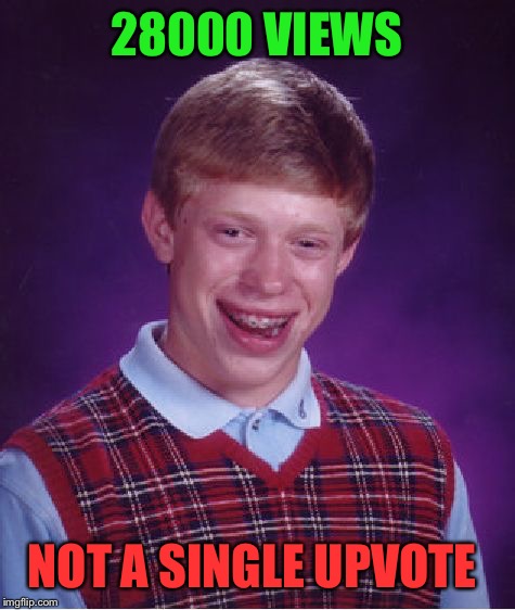 Bad Luck Brian Meme | 28000 VIEWS NOT A SINGLE UPVOTE | image tagged in memes,bad luck brian | made w/ Imgflip meme maker