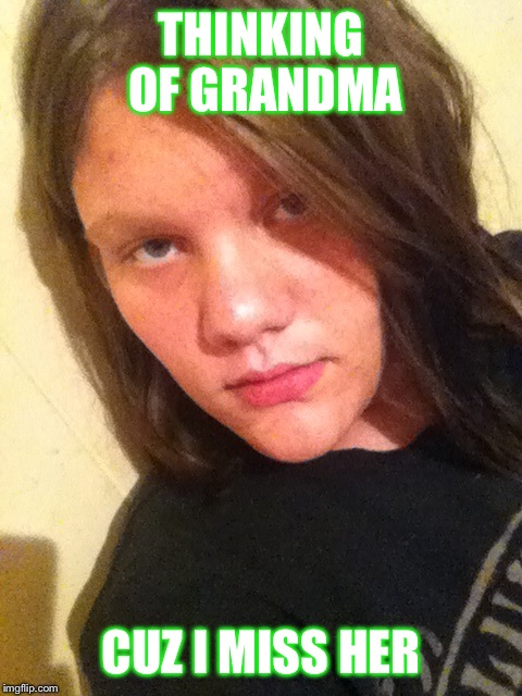 THINKING OF GRANDMA; CUZ I MISS HER | image tagged in funny memes | made w/ Imgflip meme maker