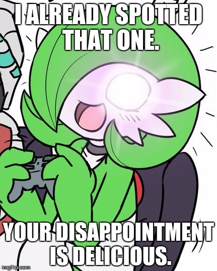 Gardevoir | I ALREADY SPOTTED THAT ONE. YOUR DISAPPOINTMENT IS DELICIOUS. | image tagged in gardevoir | made w/ Imgflip meme maker