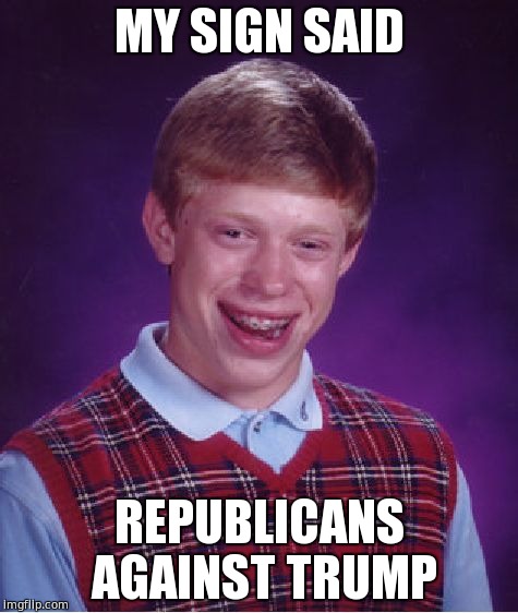 Bad Luck Brian Meme | MY SIGN SAID REPUBLICANS AGAINST TRUMP | image tagged in memes,bad luck brian | made w/ Imgflip meme maker