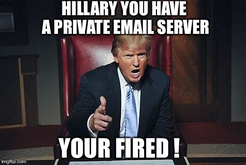 If Trump was Obama | HILLARY YOU HAVE A PRIVATE EMAIL SERVER; YOUR FIRED ! | image tagged in donald trump you're fired,obama,donald trump,hillary clinton,hillary emails,government corruption | made w/ Imgflip meme maker