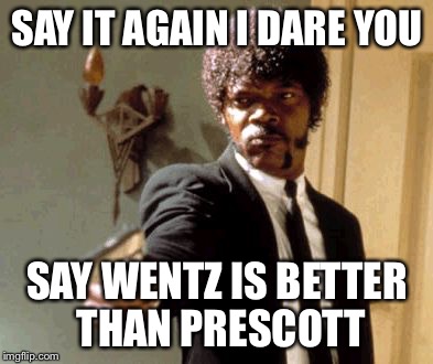 Say That Again I Dare You | SAY IT AGAIN I DARE YOU; SAY WENTZ IS BETTER THAN PRESCOTT | image tagged in memes,say that again i dare you | made w/ Imgflip meme maker