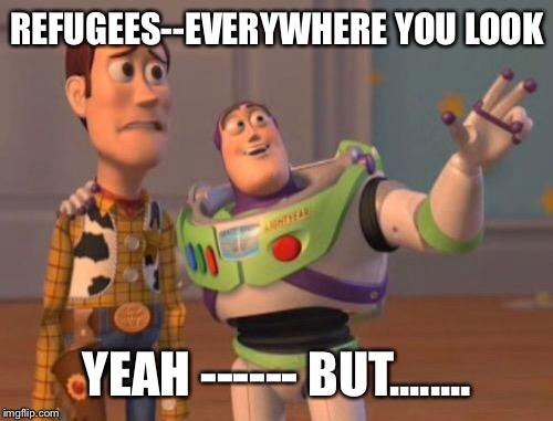 X, X Everywhere Meme | REFUGEES--EVERYWHERE YOU LOOK YEAH ------ BUT........ | image tagged in memes,x x everywhere | made w/ Imgflip meme maker
