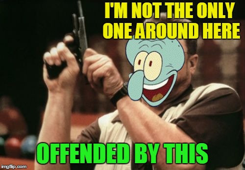 I'M NOT THE ONLY ONE AROUND HERE OFFENDED BY THIS | made w/ Imgflip meme maker
