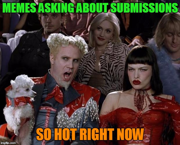 Mugatu So Hot Right Now Meme | MEMES ASKING ABOUT SUBMISSIONS SO HOT RIGHT NOW | image tagged in memes,mugatu so hot right now | made w/ Imgflip meme maker