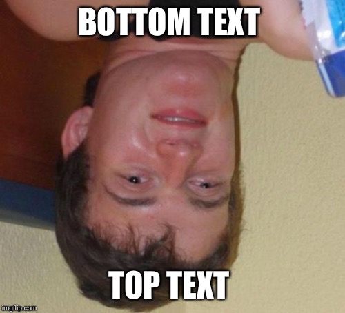10 Guy Meme | BOTTOM TEXT; TOP TEXT | image tagged in memes,10 guy | made w/ Imgflip meme maker