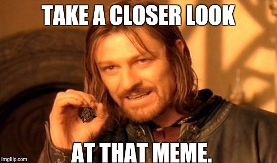 One Does Not Simply Meme | TAKE A CLOSER LOOK; AT THAT MEME. | image tagged in memes,one does not simply,scumbag | made w/ Imgflip meme maker