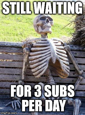 Waiting Skeleton Meme | STILL WAITING FOR 3 SUBS PER DAY | image tagged in memes,waiting skeleton | made w/ Imgflip meme maker