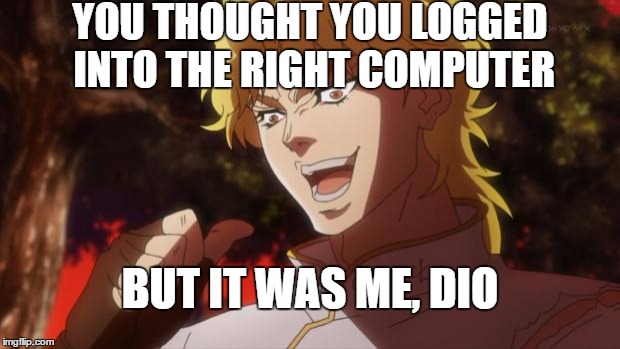 But it was me Dio | YOU THOUGHT YOU LOGGED INTO THE RIGHT COMPUTER; BUT IT WAS ME, DIO | image tagged in but it was me dio | made w/ Imgflip meme maker
