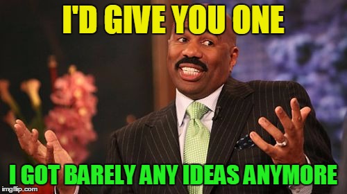 I'D GIVE YOU ONE I GOT BARELY ANY IDEAS ANYMORE | image tagged in memes,steve harvey | made w/ Imgflip meme maker