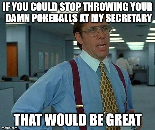 That Would Be Great Meme | IF YOU COULD STOP THROWING YOUR DAMN POKEBALLS AT MY SECRETARY THAT WOULD BE GREAT | image tagged in memes,that would be great | made w/ Imgflip meme maker